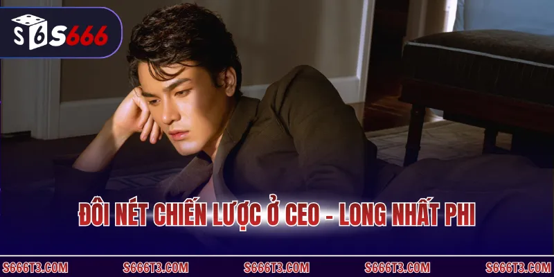 Đôi nét chiến lược ở CEO - Long Nhất Phi